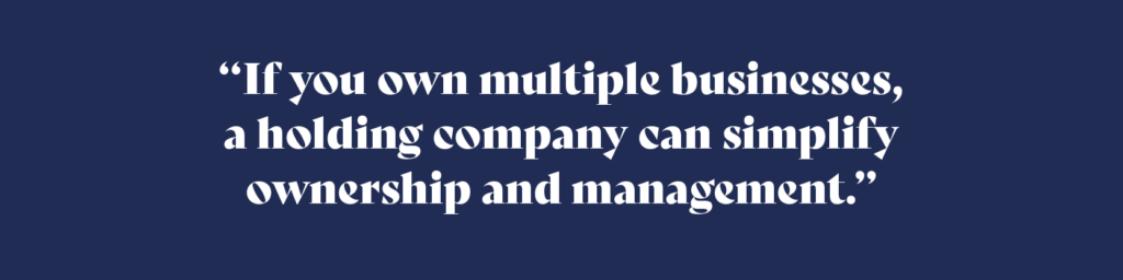 If you own multiple businesses, a holding company can simplify ownership and management.