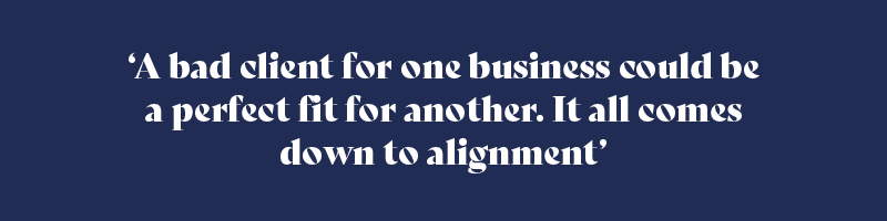 A bad client for one business could be a perfect fit for another. It all comes down to alignment.