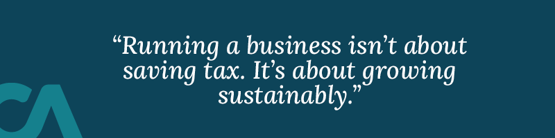 Running a business isn’t about saving tax. It’s about growing sustainably.