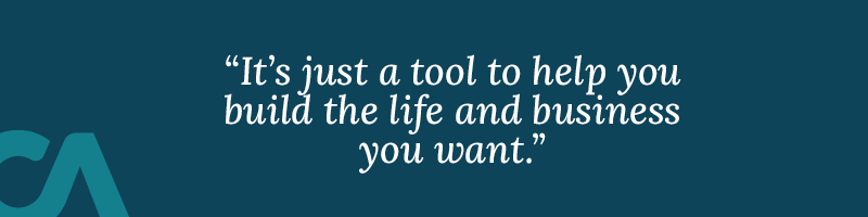 It’s just a tool to help you build the life and business you want.