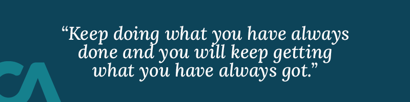 Keep doing what you have always done and you will keep getting what you have always got.