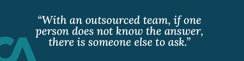 With an outsourced team, if one person does not know the answer, there is someone else to ask.