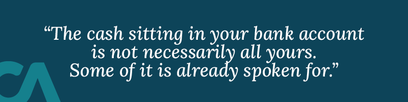 The cash sitting in your bank account is not necessarily all yours.
Some of it is already spoken for.